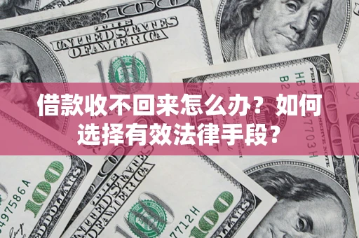 济南借款收不回来怎么办？如何选择有效法律手段？