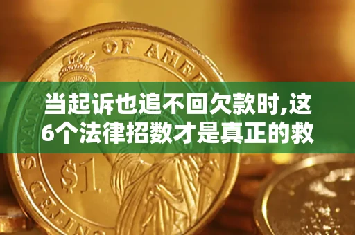 济南当起诉也追不回欠款时,这6个法律招数才是真正的救命稻草
