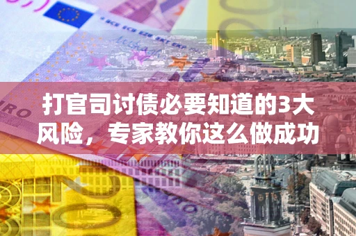 济南打官司讨债必要知道的3大风险，专家教你这么做成功率飙升