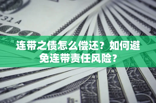济南连带之债怎么偿还？如何避免连带责任风险？