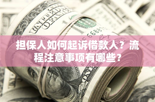 济南担保人如何起诉借款人？流程注意事项有哪些？