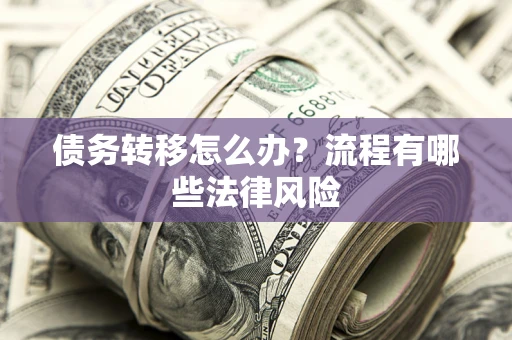 济南债务转移怎么办？流程有哪些法律风险