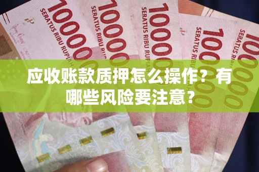 济南应收账款质押怎么操作？有哪些风险要注意？