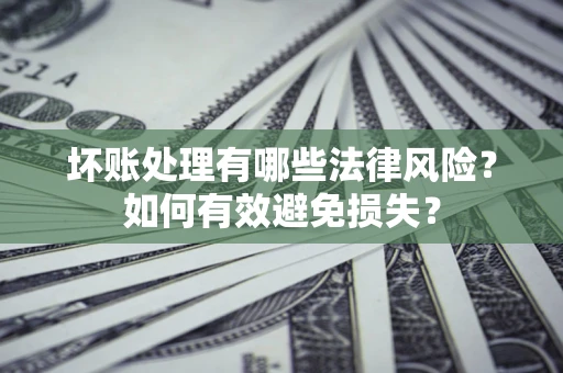 济南坏账处理有哪些法律风险？如何有效避免损失？