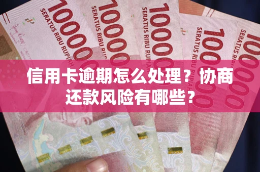 济南信用卡逾期怎么处理？协商还款风险有哪些？